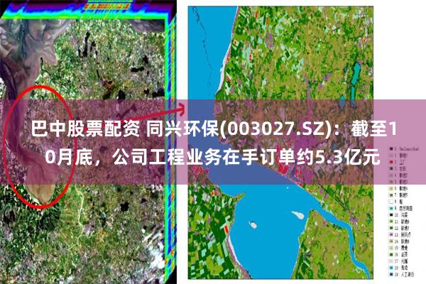 巴中股票配资 同兴环保(003027.SZ)：截至10月底，公司工程业务在手订单约5.3亿元
