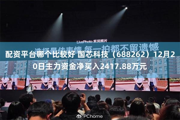 配资平台哪个比较好 国芯科技（688262）12月20日主力资金净买入2417.88万元