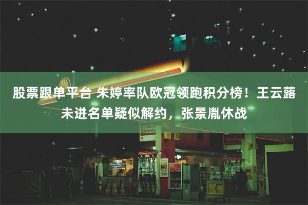 股票跟单平台 朱婷率队欧冠领跑积分榜！王云蕗未进名单疑似解约，张景胤休战