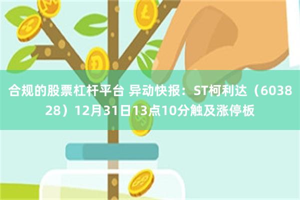 合规的股票杠杆平台 异动快报：ST柯利达（603828）12月31日13点10分触及涨停板