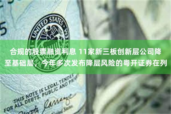 合规的股票融资利息 11家新三板创新层公司降至基础层，今年多次发布降层风险的粤开证券在列