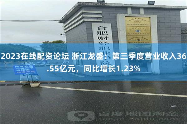 2023在线配资论坛 浙江龙盛：第三季度营业收入36.55亿元，同比增长1.23%