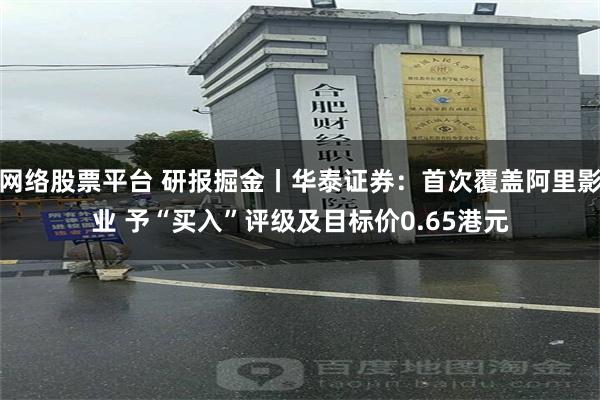 网络股票平台 研报掘金丨华泰证券：首次覆盖阿里影业 予“买入”评级及目标价0.65港元