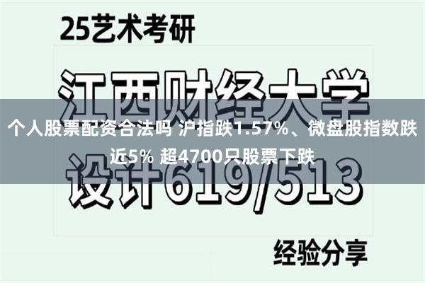 个人股票配资合法吗 沪指跌1.57%、微盘股指数跌近5% 超4700只股票下跌