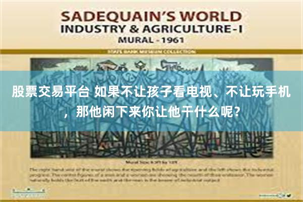 股票交易平台 如果不让孩子看电视、不让玩手机，那他闲下来你让他干什么呢？