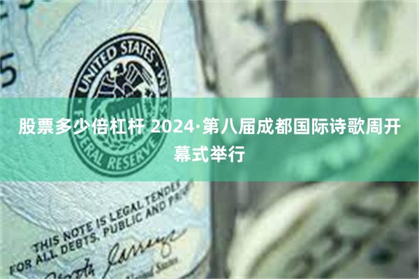 股票多少倍杠杆 2024·第八届成都国际诗歌周开幕式举行