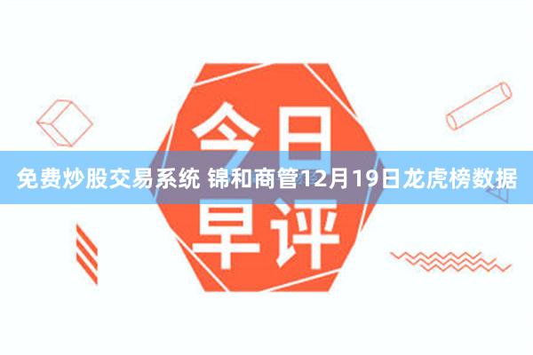 免费炒股交易系统 锦和商管12月19日龙虎榜数据