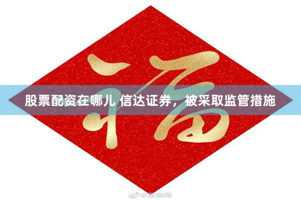 股票配资在哪儿 信达证券，被采取监管措施