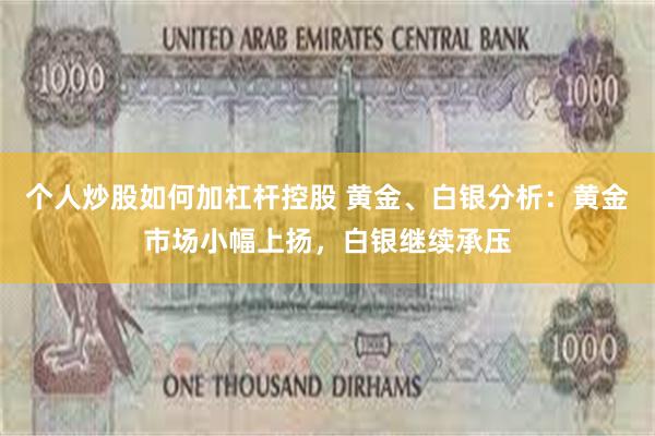 个人炒股如何加杠杆控股 黄金、白银分析：黄金市场小幅上扬，白银继续承压