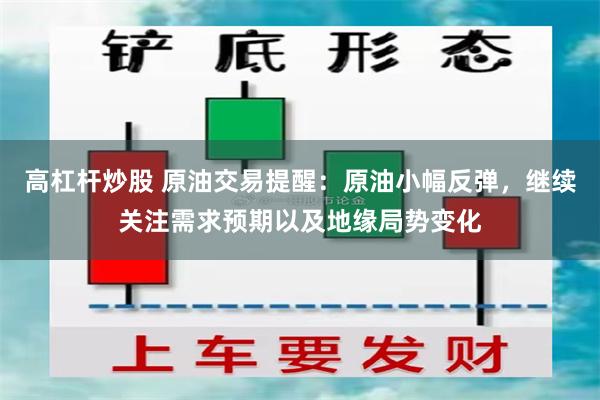 高杠杆炒股 原油交易提醒：原油小幅反弹，继续关注需求预期以及地缘局势变化