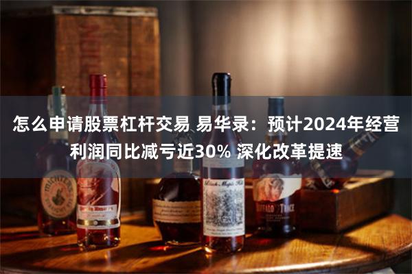 怎么申请股票杠杆交易 易华录：预计2024年经营利润同比减亏近30% 深化改革提速