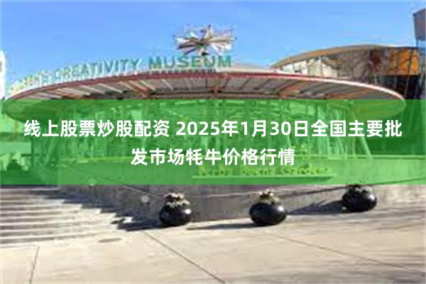 线上股票炒股配资 2025年1月30日全国主要批发市场牦牛价格行情