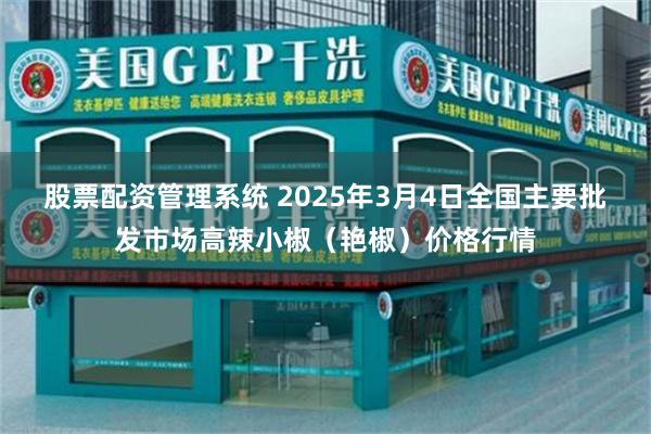 股票配资管理系统 2025年3月4日全国主要批发市场高辣小椒（艳椒）价格行情