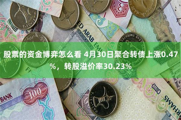 股票的资金博弈怎么看 4月30日聚合转债上涨0.47%，转股溢价率30.23%