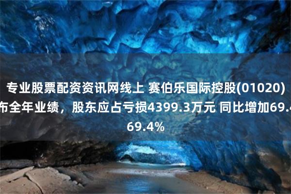 专业股票配资资讯网线上 赛伯乐国际控股(01020)发布全年业绩，股东应占亏损4399.3万元 同比增加69.4%