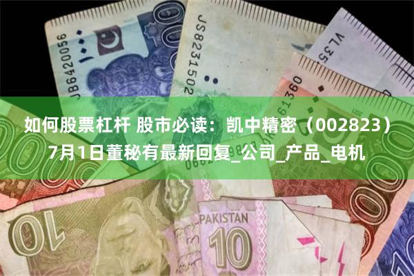 如何股票杠杆 股市必读：凯中精密（002823）7月1日董秘有最新回复_公司_产品_电机