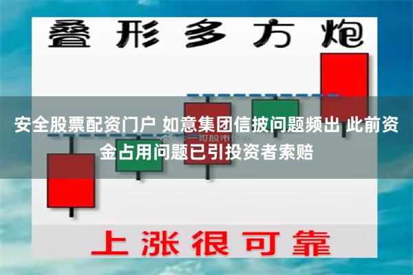 安全股票配资门户 如意集团信披问题频出 此前资金占用问题已引投资者索赔