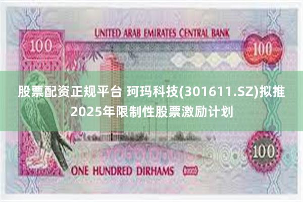 股票配资正规平台 珂玛科技(301611.SZ)拟推2025年限制性股票激励计划