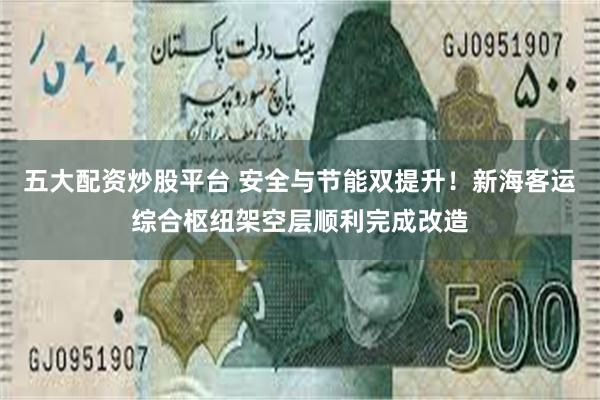 五大配资炒股平台 安全与节能双提升!新海客运综合枢纽架空层顺利完成改造 五大配资炒股平台 安全与节能双提升!新海客运综合枢纽架空层顺利完成改造